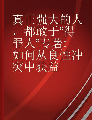 真正强大的人，都敢于“得罪人” 如何从良性冲突中获益