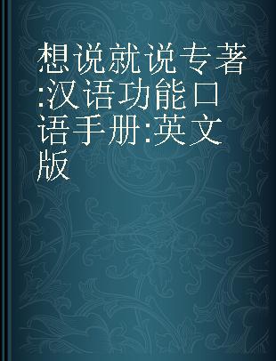 想说就说 汉语功能口语手册 英文版 a handbook of functional spoken Chinese