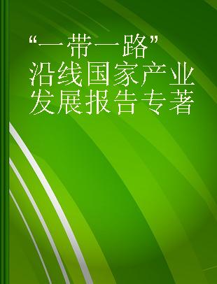 “一带一路”沿线国家产业发展报告