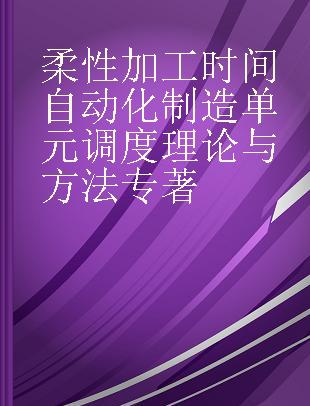 柔性加工时间自动化制造单元调度理论与方法