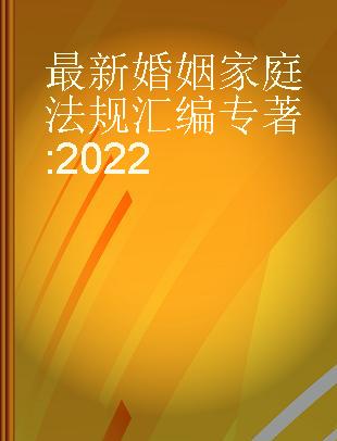 最新婚姻家庭法规汇编 2022