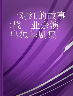 一对红的故事 战士业余演出独幕剧集