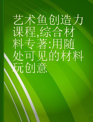 艺术鱼创造力课程 综合材料 用随处可见的材料玩创意