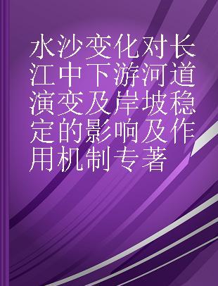 水沙变化对长江中下游河道演变及岸坡稳定的影响及作用机制