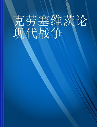 克劳塞维茨论现代战争 a study of military and political ideas