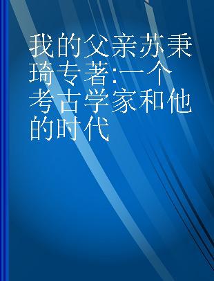 我的父亲苏秉琦 一个考古学家和他的时代