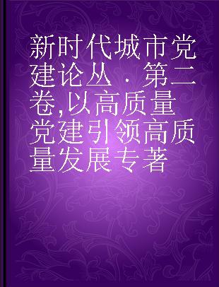 新时代城市党建论丛 第二卷 以高质量党建引领高质量发展