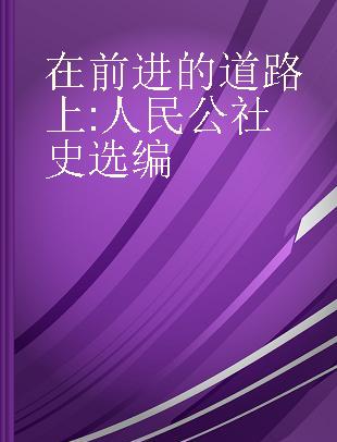 在前进的道路上 人民公社史选编