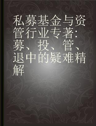 私募基金与资管行业 募、投、管、退中的疑难精解