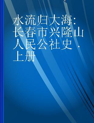 水流归大海 长春市兴隆山人民公社史 上册