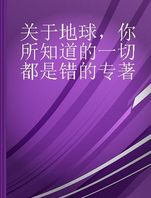 关于地球，你所知道的一切都是错的