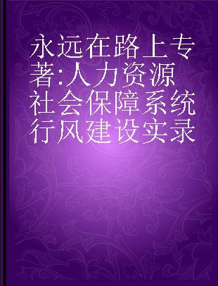 永远在路上 人力资源社会保障系统行风建设实录