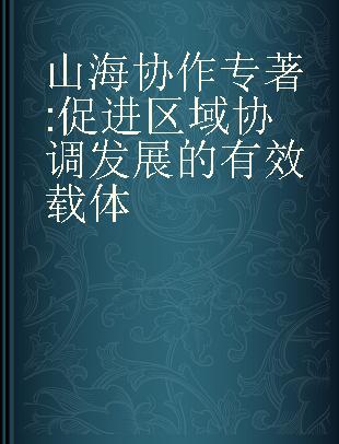 山海协作 促进区域协调发展的有效载体 an effective carrier to promote regional coordinated development