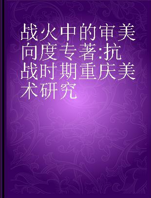 战火中的审美向度 抗战时期重庆美术研究