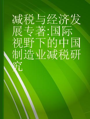 减税与经济发展 国际视野下的中国制造业减税研究