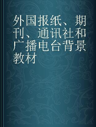 外国报纸、期刊、通讯社和广播电台背景教材