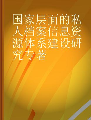 国家层面的私人档案信息资源体系建设研究