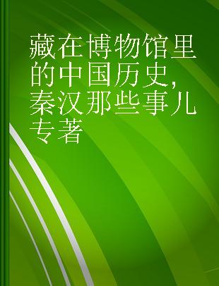 藏在博物馆里的中国历史 秦汉那些事儿