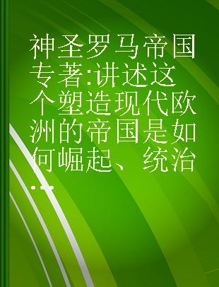 神圣罗马帝国 讲述这个塑造现代欧洲的帝国是如何崛起、统治并灭亡的 chart the rise，rule and demise of an empire that shaped modern Europe