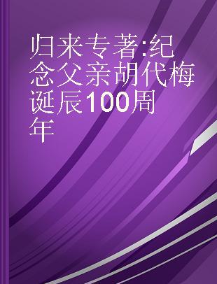 归来 纪念父亲胡代梅诞辰100周年