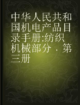 中华人民共和国机电产品目录手册 纺织机械部分 第三册