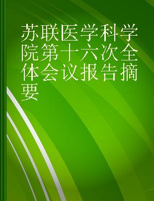 苏联医学科学院第十六次全体会议报告摘要