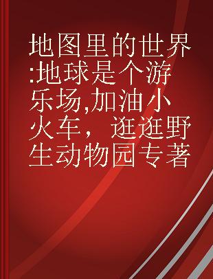 地图里的世界 地球是个游乐场 加油小火车，逛逛野生动物园