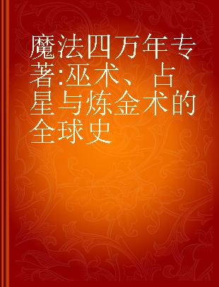 魔法四万年 巫术、占星与炼金术的全球史 from alchemy to witchcraft, from the ice age to the present