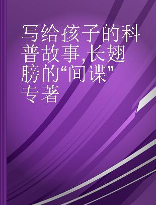 写给孩子的科普故事 长翅膀的“间谍”