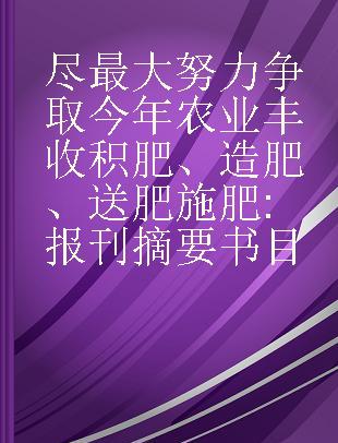 尽最大努力争取今年农业丰收积肥、造肥、送肥施肥 报刊摘要书目