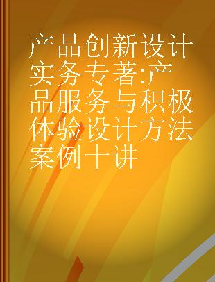 产品创新设计实务 产品服务与积极体验设计方法案例十讲