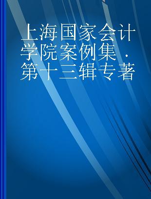 上海国家会计学院案例集 第十三辑