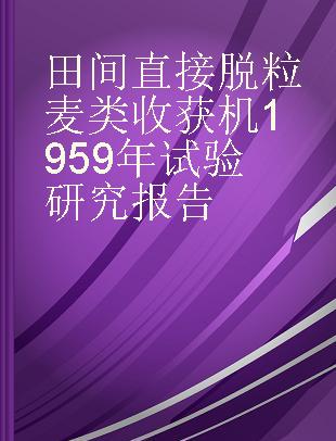 田间直接脱粒麦类收获机1959年试验研究报告