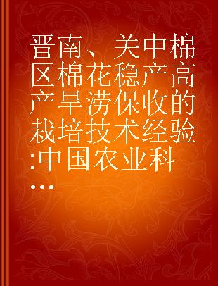 晋南、关中棉区棉花稳产高产旱涝保收的栽培技术经验 中国农业科学院棉花研究所参观山西、陕西两省专题报告