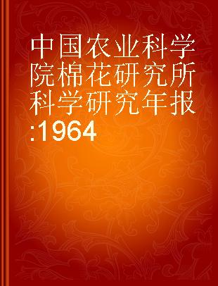 中国农业科学院棉花研究所科学研究年报 1964