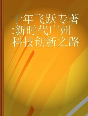 十年飞跃 新时代广州科技创新之路