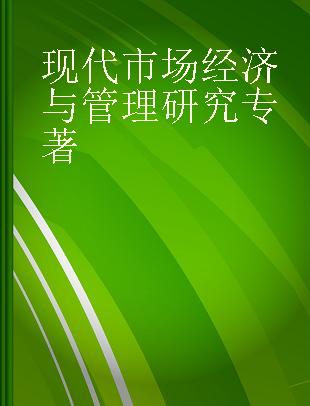 现代市场经济与管理研究