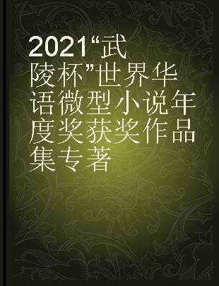 2021“武陵杯”世界华语微型小说年度奖获奖作品集