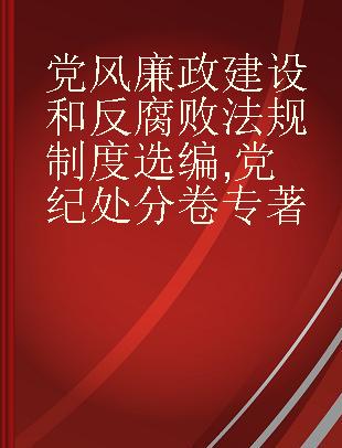 党风廉政建设和反腐败法规制度选编 党纪处分卷