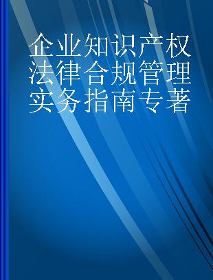 企业知识产权法律合规管理实务指南