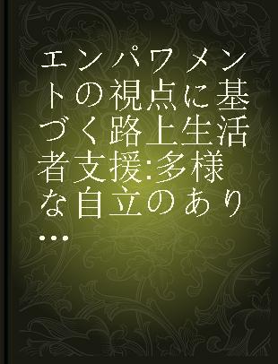 エンパワメントの視点に基づく路上生活者支援 多様な自立のあり方に応じたソーシャルワークへの転換