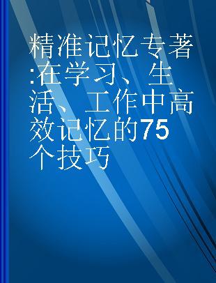 精准记忆 在学习、生活、工作中高效记忆的75个技巧