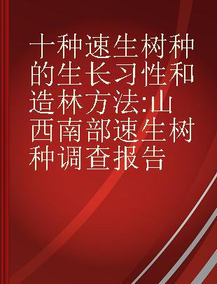 十种速生树种的生长习性和造林方法 山西南部速生树种调查报告