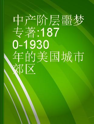 中产阶层噩梦 1870-1930年的美国城市郊区