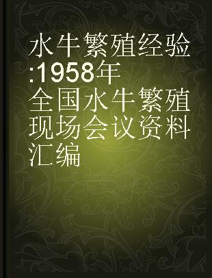 水牛繁殖经验 1958年全国水牛繁殖现场会议资料汇编