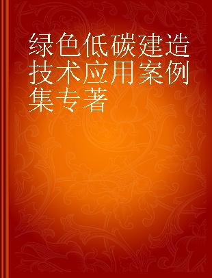 绿色低碳建造技术应用案例集