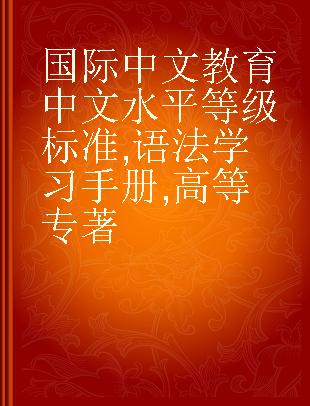 国际中文教育中文水平等级标准 语法学习手册 高等 Grammar learning manual Advanced