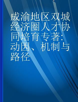 成渝地区双城经济圈人才协同培育 动因、机制与路径