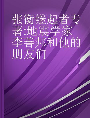 张衡继起者 地震学家李善邦和他的朋友们