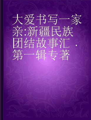 大爱书写一家亲 新疆民族团结故事汇 第一辑